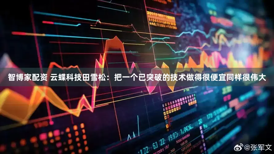 智博家配资 云蝶科技田雪松：把一个已突破的技术做得很便宜同样很伟大