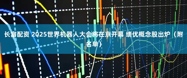 长富配资 2025世界机器人大会将在京开幕 绩优概念股出炉（附名单）