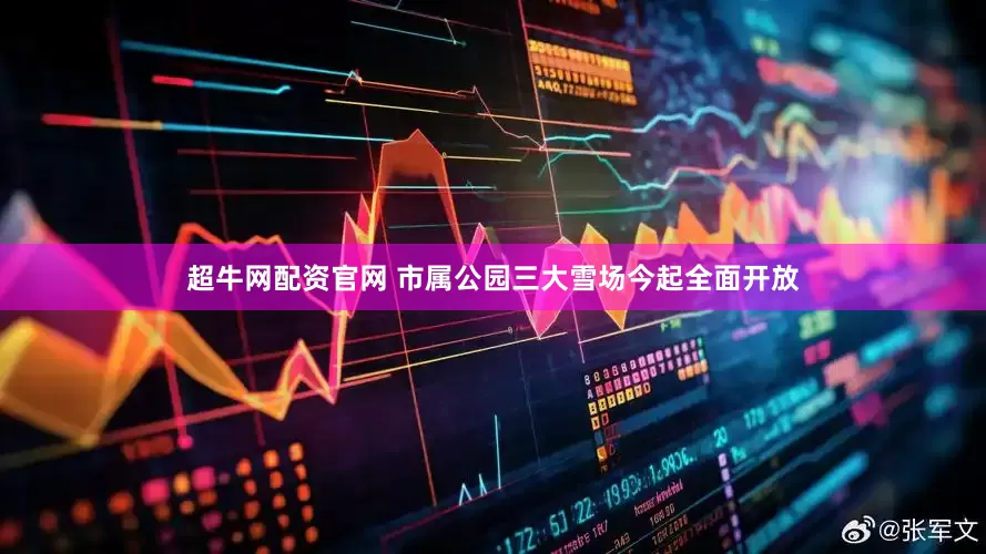 超牛网配资官网 市属公园三大雪场今起全面开放