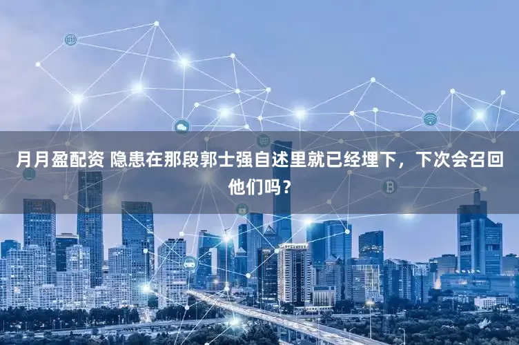 月月盈配资 隐患在那段郭士强自述里就已经埋下，下次会召回他们吗？