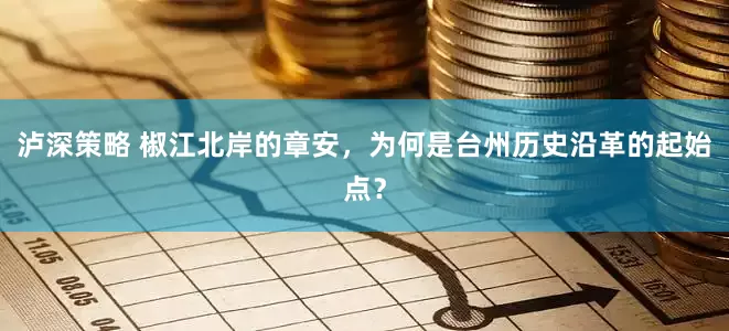 泸深策略 椒江北岸的章安，为何是台州历史沿革的起始点？