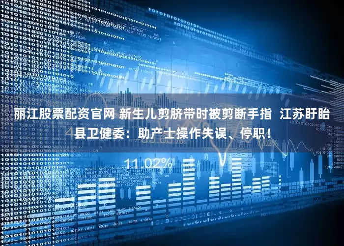丽江股票配资官网 新生儿剪脐带时被剪断手指  江苏盱眙县卫健委：助产士操作失误、停职！
