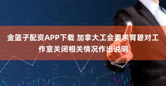 金篮子配资APP下载 加拿大工会要求育碧对工作室关闭相关情况作出说明