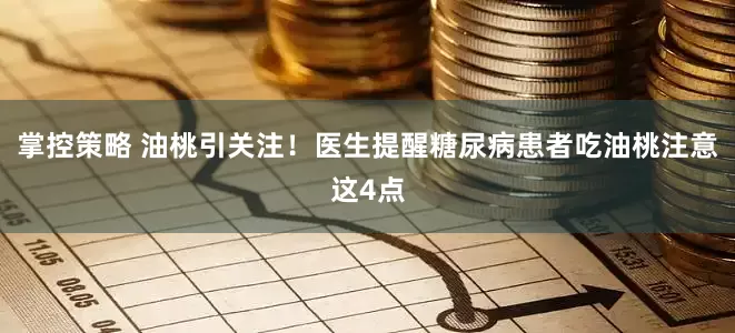 掌控策略 油桃引关注！医生提醒糖尿病患者吃油桃注意这4点