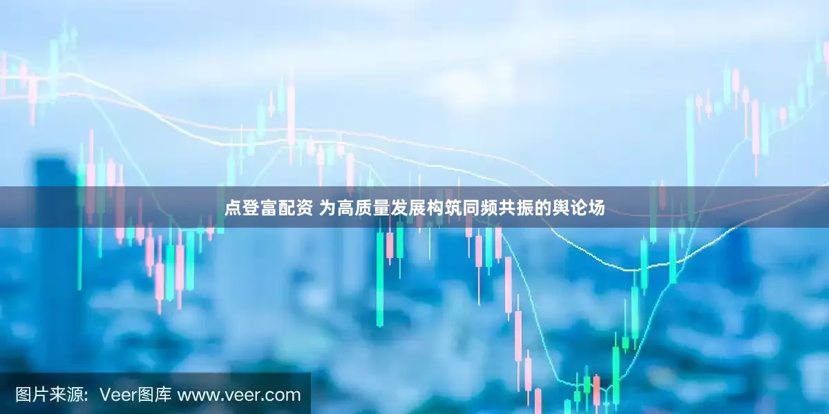 点登富配资 为高质量发展构筑同频共振的舆论场