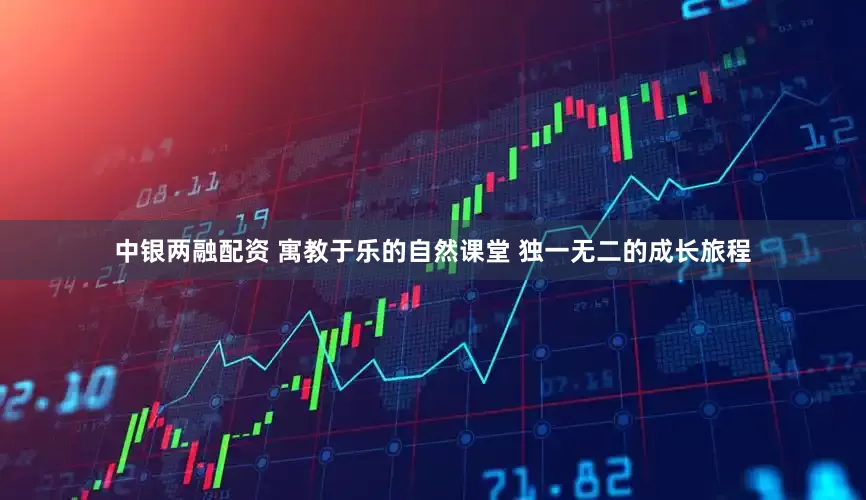 中银两融配资 寓教于乐的自然课堂 独一无二的成长旅程