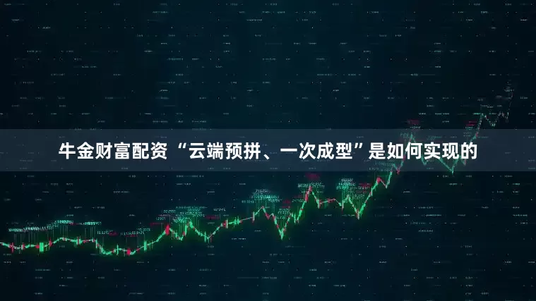 牛金财富配资 “云端预拼、一次成型”是如何实现的