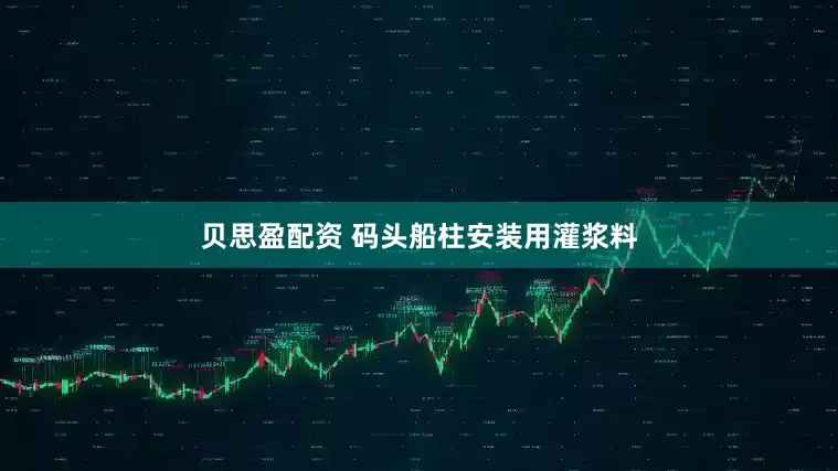 贝思盈配资 码头船柱安装用灌浆料