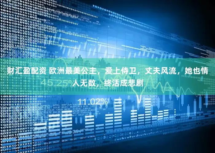财汇盈配资 欧洲最美公主，爱上侍卫，丈夫风流，她也情人无数，终活成悲剧